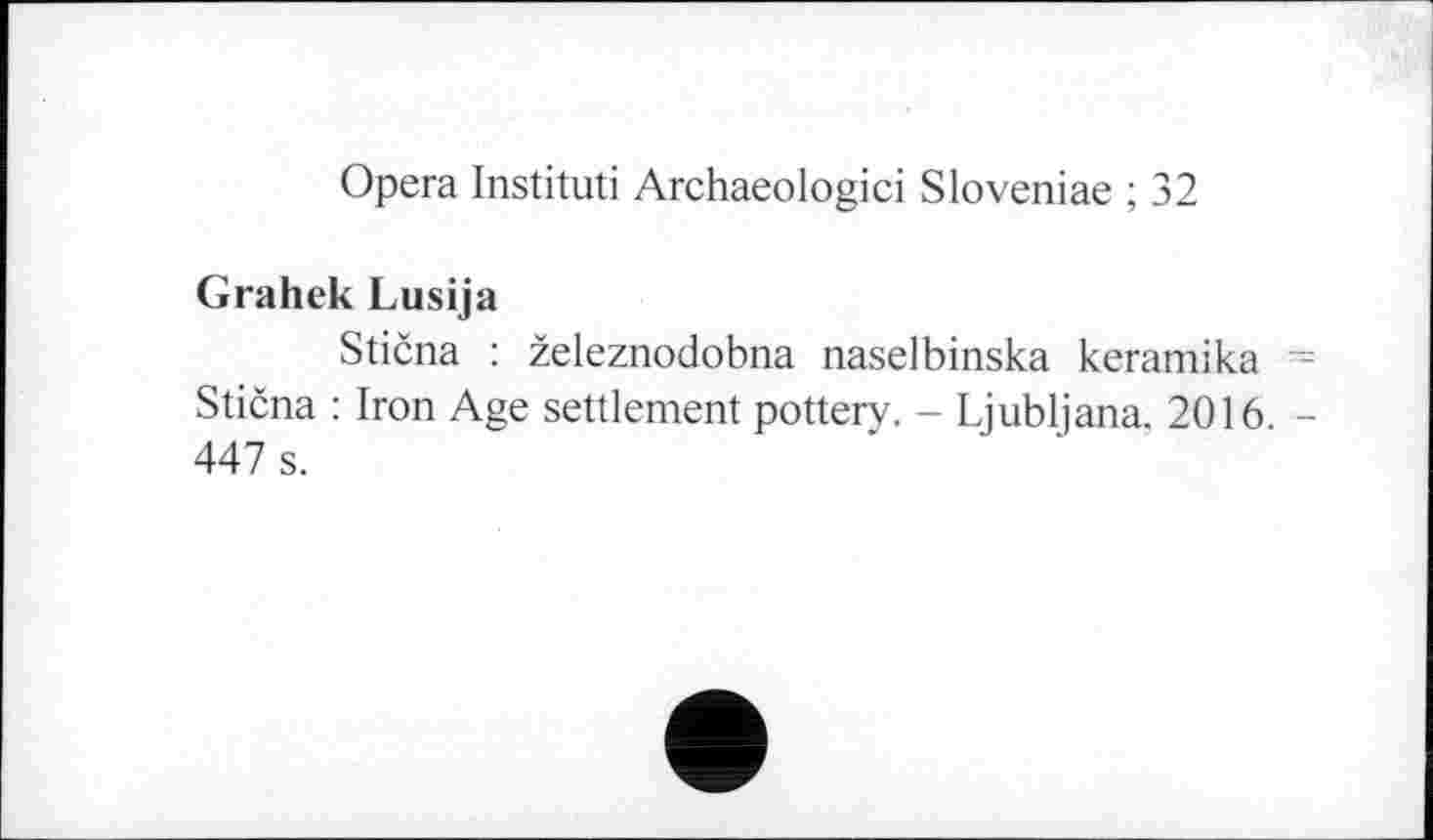 ﻿Opera Institut! Archaeologici Sloveniae ; 32
Grahek Lusija
Stična : železnodobna naselbinska keramika ~ Stična : Iron Age settlement pottery. - Ljubljana. 2016 -447 s.